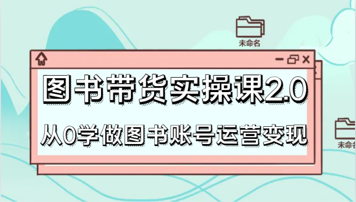 书籍卖货实操课2.0，从0学习书籍抖音号运营转现，干货知识实例教程快速入门，高效率养号增粉-中创网_专注互联网创业,项目资源整合