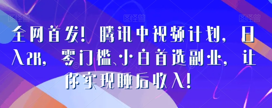 全网首发！腾讯中视频计划，日入2K，零门槛、小白首选副业，让你实现睡后收入！-中创网_专注互联网创业,项目资源整合