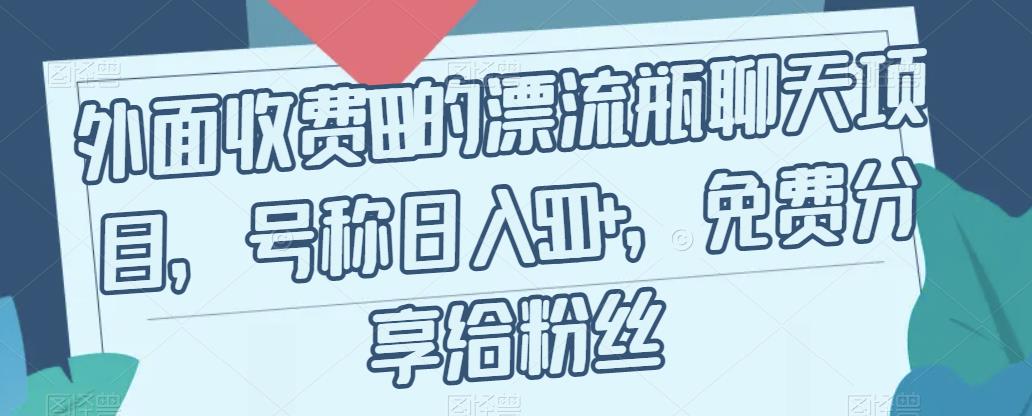 外面收费199的漂流瓶聊天项目，号称日入500+【揭秘】-中创网_专注互联网创业,项目资源整合