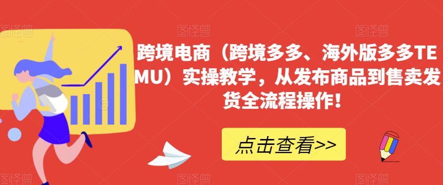跨境电商（跨境电子商务更多的、海外版更多的TEMU）操作过程教学过程，从发布商品到售卖分配安排发货整个过程操作过程！-中创网_专注互联网创业,项目资源整合