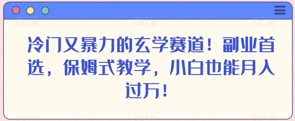 冷门又暴力的玄学赛道！副业首选，保姆式教学，小白也能月入过万！-中创网_专注互联网创业,项目资源整合
