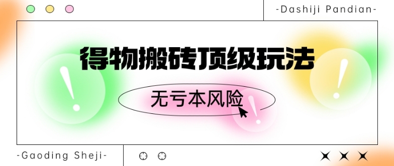 得物搬砖顶级玩法，无亏本风险-中创网_专注互联网创业,项目资源整合