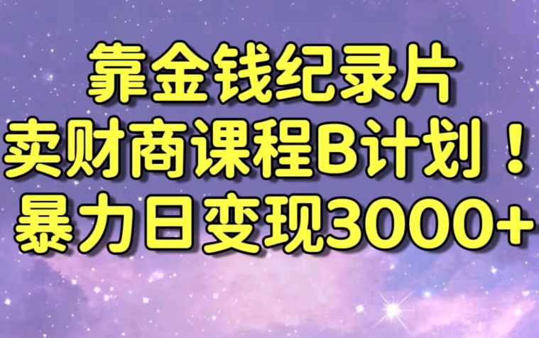 财经纪录片联合财商课程的变现策略，暴力日变现3000+，喂饭级别教学【揭秘】-中创网_专注互联网创业,项目资源整合