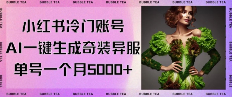 小红书冷门账号，利用AI一键生成奇装异服，单号一月变现5000+【揭秘】-中创网_专注互联网创业,项目资源整合