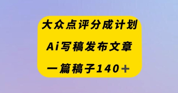 大众点评网原创者分为方案，AI撰稿发布内容，一篇文章盈利140＋-暖阳网-优质付费教程和创业项目大全-中创网_专注互联网创业,项目资源整合