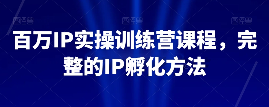 百万IP实操训练营课程，完整的IP孵化方法-皓哥创业笔记