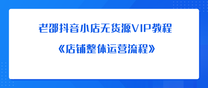 老邵抖音小店无货源VIP教程：《店铺整体运营流程》-中创网_专注互联网创业,项目资源整合