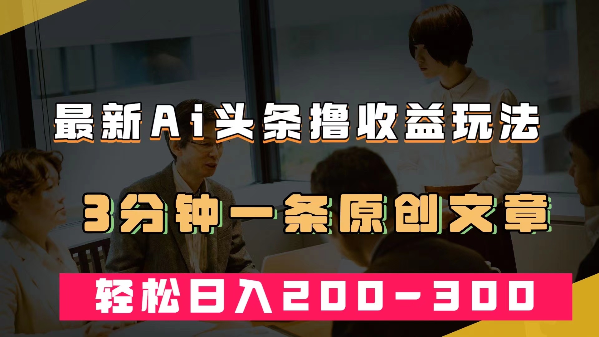 （7363期）最新AI头条撸收益热门领域玩法，3分钟一条原创文章，轻松日入200-300＋-中创网_专注互联网创业,项目资源整合