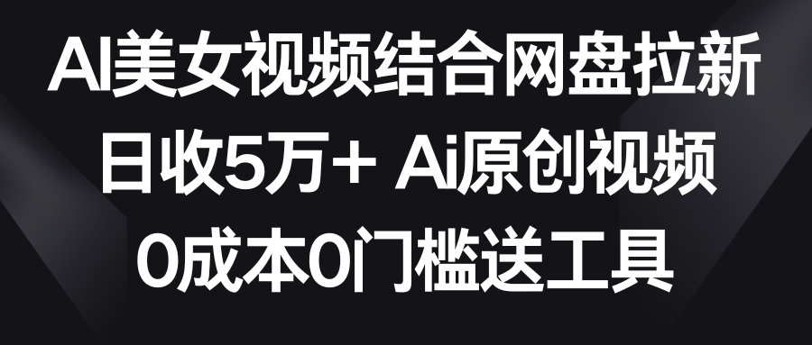 AI美女丝袜融合百度云盘引流，日收5万  2分钟一条Ai原创短视频，0费用0门坎送专用工具-中创网_专注互联网创业,项目资源整合
