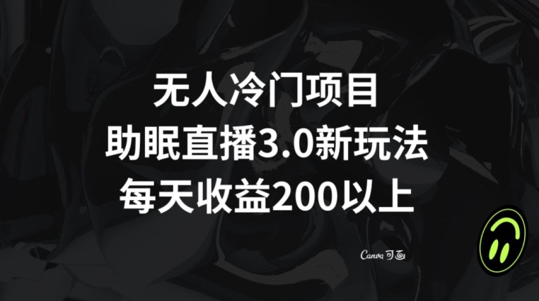 无人冷门项目，助眠直播3.0玩法，每天收益200+【揭秘】-中创网_专注互联网创业,项目资源整合