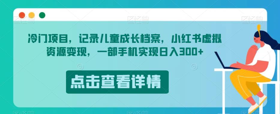 蓝海项目，纪录儿童成长档案，小红书的虚似资源变现，一部手机完成日入300 【揭密】-中创网_专注互联网创业,项目资源整合