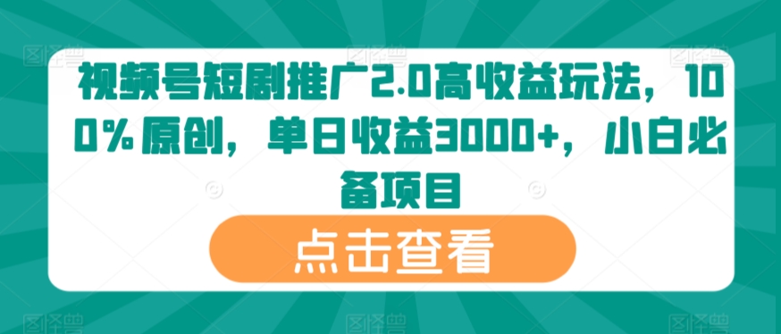 视频号短剧推广2.0高收益玩法，100%原创，单日收益3000+，小白必备项目-中创网_专注互联网创业,项目资源整合