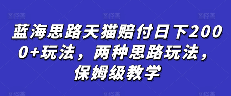 蓝海思路天猫赔付日下2000+玩法，两种思路玩法，保姆级教学【仅揭秘】-中创网_专注互联网创业,项目资源整合
