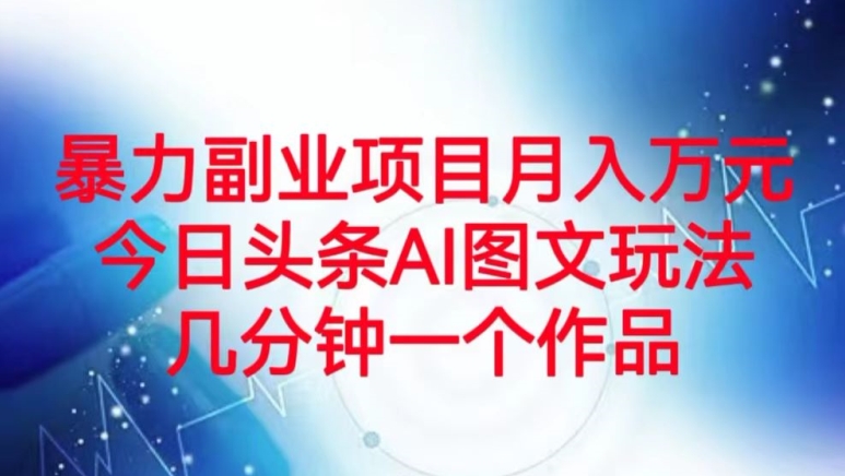暴力行为兼职副业月入万余元，今日今日头条AI图文并茂游戏玩法，数分钟一个作品-暖阳网-优质付费教程和创业项目大全-中创网_专注互联网创业,项目资源整合
