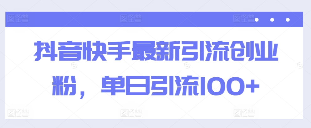 抖音快手最新引流创业粉，单日引流100+-中创网_专注互联网创业,项目资源整合