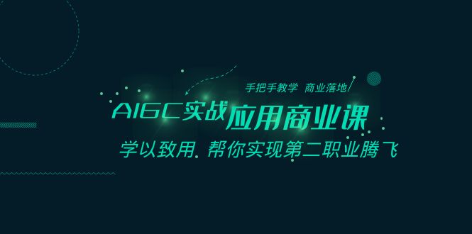 AIGC实战应用商业课：手把手教学 商业落地 学以致用 帮你实现第二职业腾飞-中创网_专注互联网创业,项目资源整合