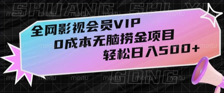 全网影视会员VIP，很老却常青的0成本无脑捞金项目，轻松日入500+【揭秘】-中创网_专注互联网创业,项目资源整合