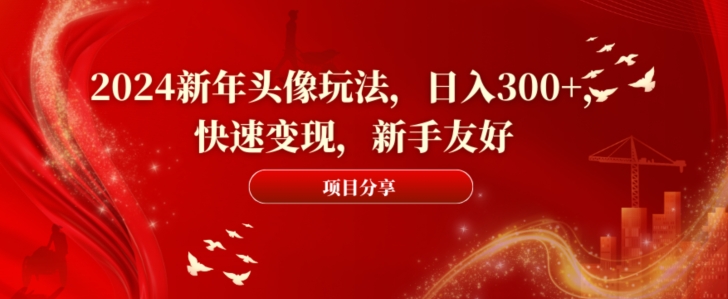 2024新年头像玩法，日入300+，快速变现，新手友好【揭秘】-中创网_专注互联网创业,项目资源整合