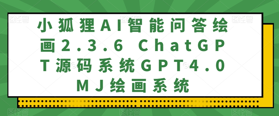 小狐狸AI智能问答绘画2.3.6 ChatGPT源码系统GPT4.0MJ绘画系统-暖阳网-优质付费教程和创业项目大全-中创网_专注互联网创业,项目资源整合