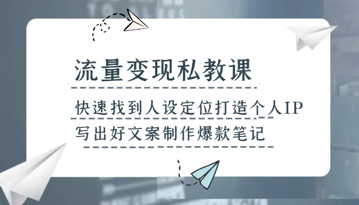 流量变现私教课，快速找到人设定位打造个人IP，写出好文案制作爆款笔记-暖阳网-优质付费教程和创业项目大全-皓哥创业笔记