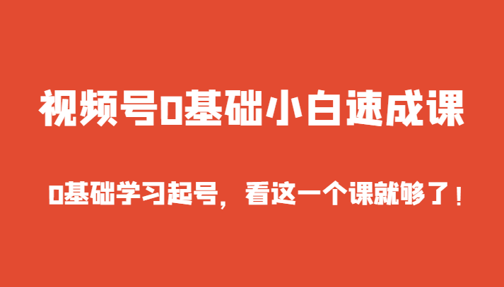 微信视频号0基本新手速成课，0入门学习养号，看这个一个课就行了！-中创网_专注互联网创业,项目资源整合
