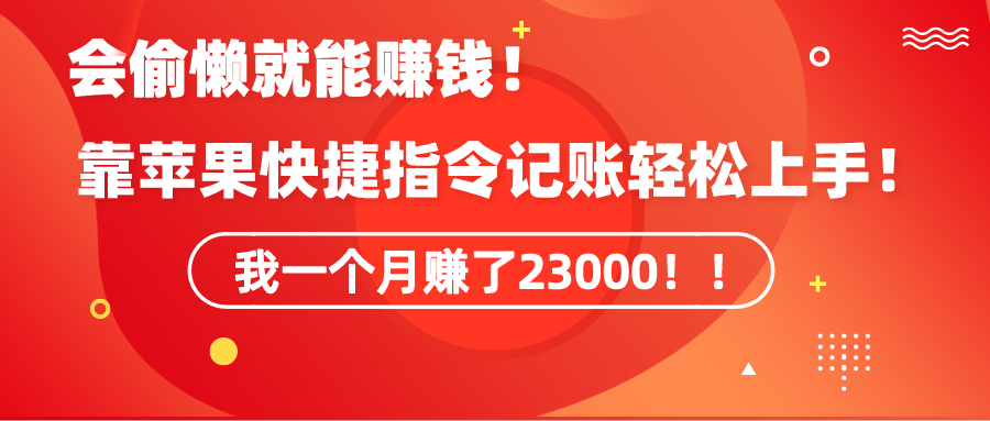 （9118期）《会偷懒就能赚钱！靠苹果快捷指令自动记账轻松上手，一个月变现23000！》-中创网_专注互联网创业,项目资源整合