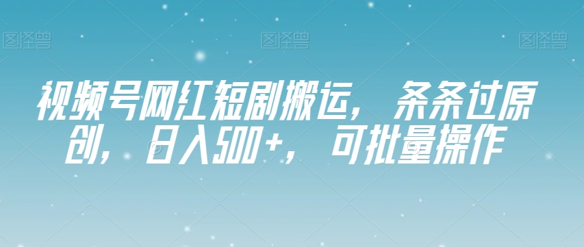 微信视频号网络红人短剧剧本运送，一条条过原创设计，日入500 ，可批量处理【揭密】-暖阳网-优质付费教程和创业项目大全-中创网_专注互联网创业,项目资源整合