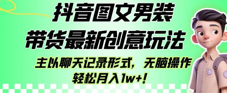 抖音图文男装带货最新创意玩法，主以聊天记录形式，无脑操作轻松月入1w+【揭秘】-中创网_专注互联网创业,项目资源整合