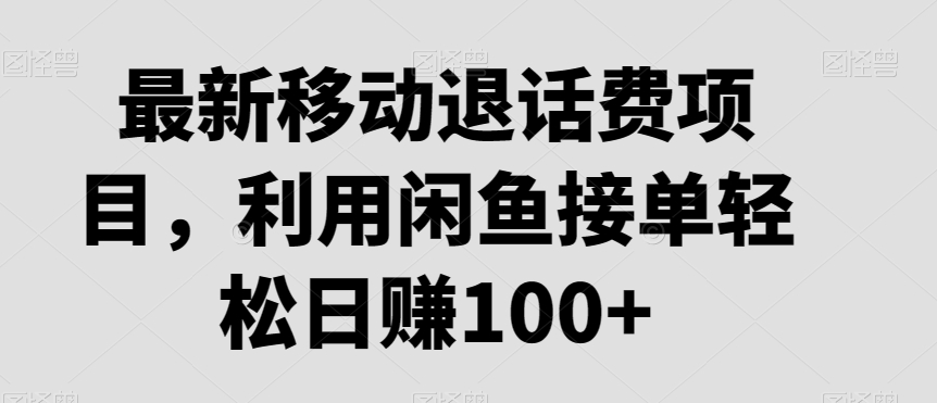最新移动退话费项目，利用闲鱼接单轻松日赚100+-中创网_专注互联网创业,项目资源整合