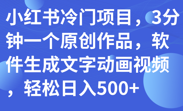 （7668期）小红书的蓝海项目，3min一个原创视频，手机软件形成文本卡通视频，轻轻松松日入500-中创网_专注互联网创业,项目资源整合