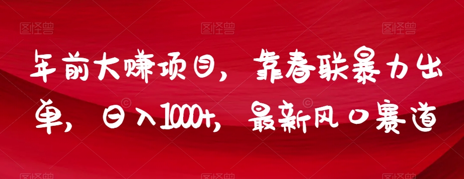 年前大赚项目，靠春联暴力出单，日入1000+，最新风口赛道【揭秘】-暖阳网-优质付费教程和创业项目大全-中创网_专注互联网创业,项目资源整合