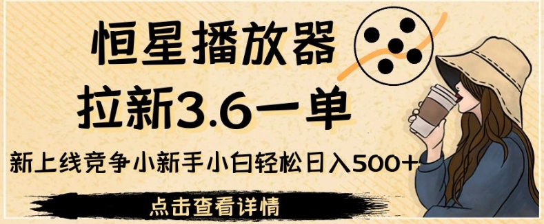 恒星播放器引流3.6一单，全新上线竞争小新手入门轻轻松松日入500 【揭密】-中创网_专注互联网创业,项目资源整合