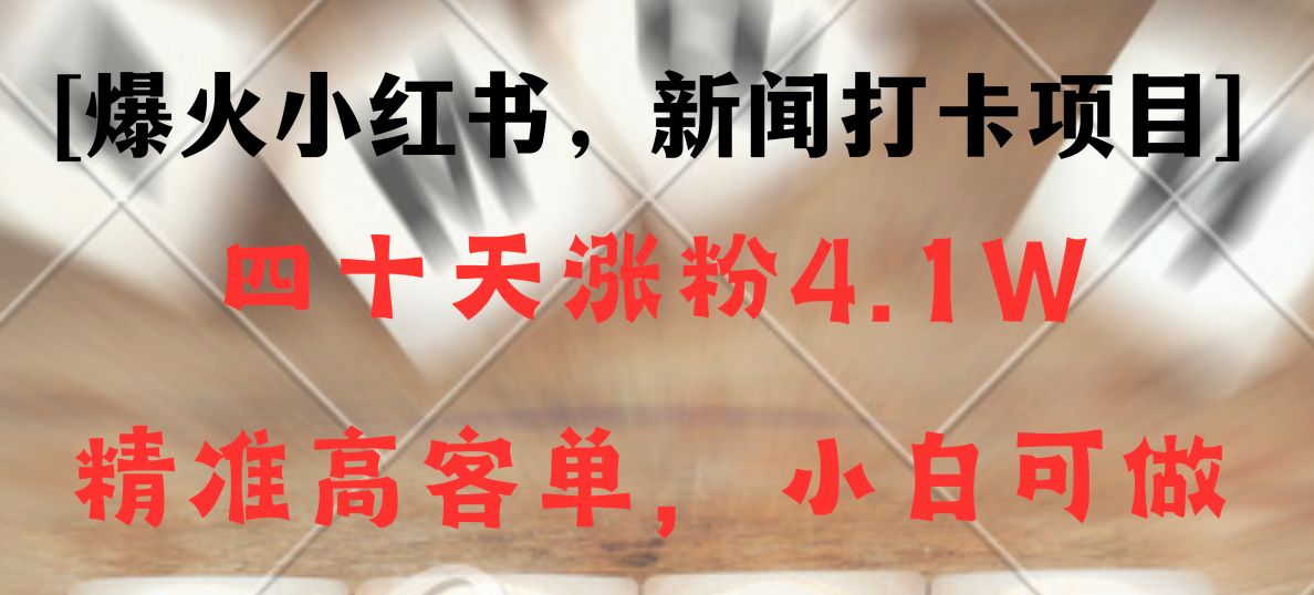 新闻报道打卡签到新项目，小红书的40天增粉4.1w，高客单精准粉，变现力极强-皓哥创业笔记