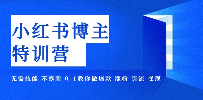 小红书博主爆款特训营-11期 无需技能 不露脸 0-1教你做爆款 涨粉 引流 变现-中创网_专注互联网创业,项目资源整合