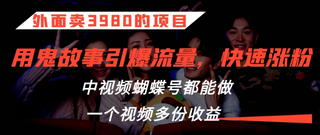 外面卖3980的项目，鬼故事引爆流量打法，中视频、蝴蝶号都能做，一个视频多份收益【揭秘】-中创网_专注互联网创业,项目资源整合