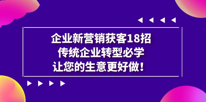 （7185期）公司·营销创新·拓客18招，传统行业·转型发展必会，让你的买卖更强做-中创网_专注互联网创业,项目资源整合