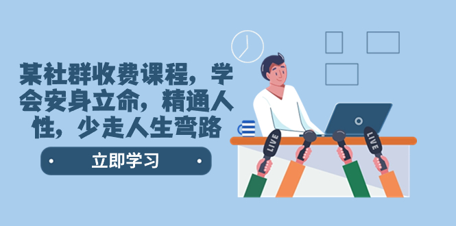 （8389期）某社群营销收费标准课程内容，懂得立身处世，熟练人的本性，少走一些弯路人生道路弯道（77堂课）-皓哥创业笔记