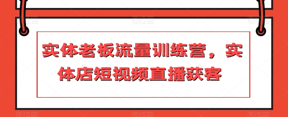实体线老总总流量夏令营，门店短视频带货拓客-暖阳网-优质付费教程和创业项目大全-中创网_专注互联网创业,项目资源整合