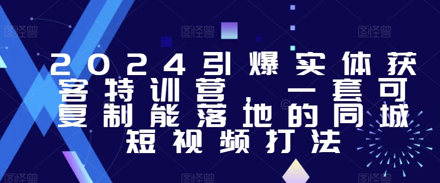 2024引爆实体获客特训营，​一套可复制能落地的同城短视频打法-皓哥创业笔记