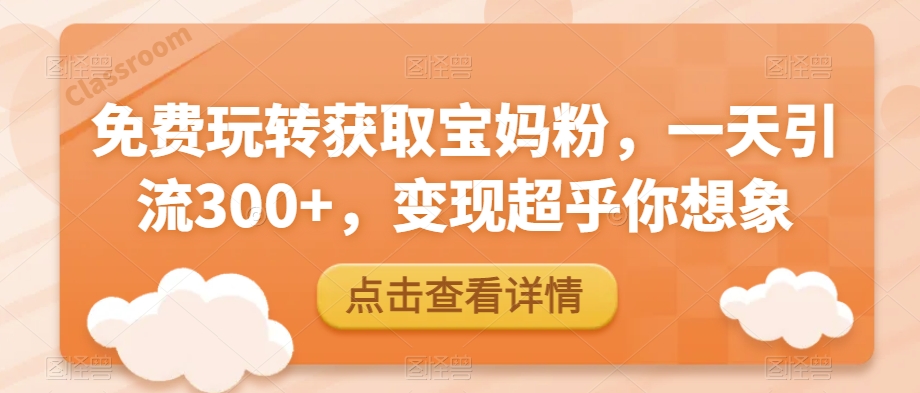 免费玩儿转获得宝妈粉，一天引流方法300 ，转现远超你的想象-中创网_专注互联网创业,项目资源整合