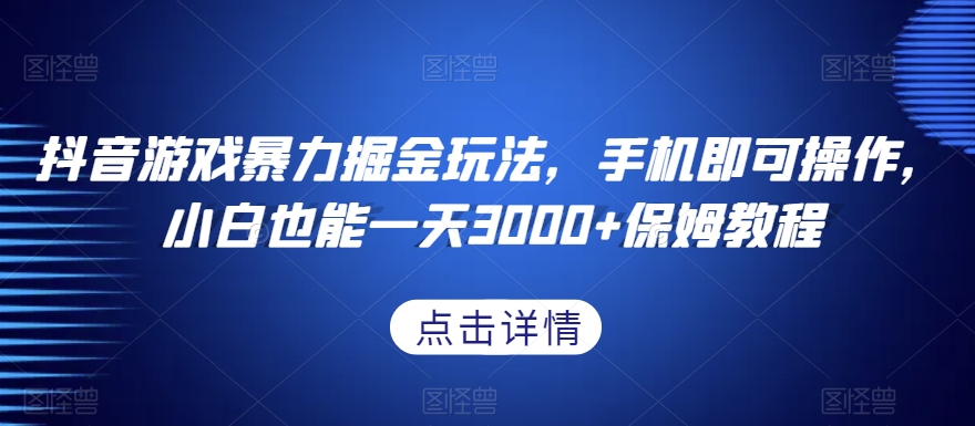抖音游戏暴力掘金玩法，手机即可操作，小白也能一天3000+保姆教程【揭秘】-中创网_专注互联网创业,项目资源整合