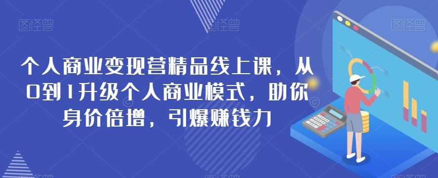 本人商业化变现营精典线上课，从0到1更新个人商业模式，帮助你身价倍增，点爆挣钱力-中创网_专注互联网创业,项目资源整合
