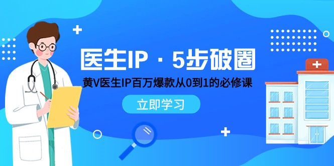 医师IP·5步出圈：黄V医师IP上百万爆品从0到1的必修课程 学习培训内容营销的底层思维-中创网_专注互联网创业,项目资源整合