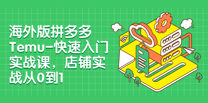 （7876期）国际版拼多多平台Temu-快速上手实战演练课，店面实战演练从0到1（12堂课）-中创网_专注互联网创业,项目资源整合
