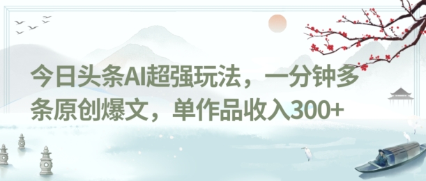 今日头条AI超强玩法，一分钟多条原创爆文，单作品收入300+-中创网_专注互联网创业,项目资源整合
