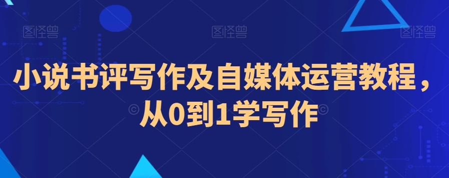 小说书评写作及自媒体运营教程，从0到1学写作-中创网_专注互联网创业,项目资源整合