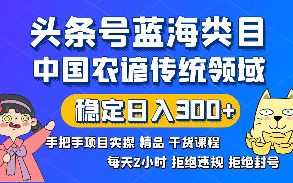 （8595期）今日头条号蓝海类目传统和民间谚语行业实际操作开放课程回绝违反规定封禁平稳日入300-中创网_专注互联网创业,项目资源整合