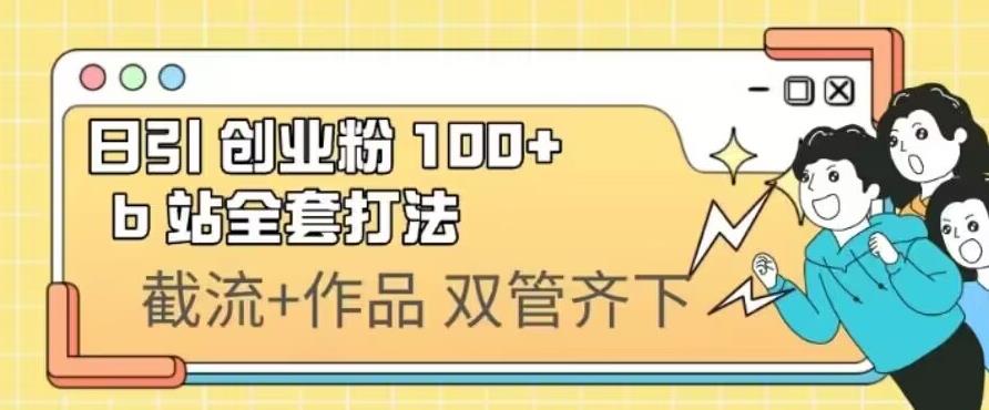 日引自主创业粉100 的b站整套玩法，截留 著作同时进行-中创网_专注互联网创业,项目资源整合
