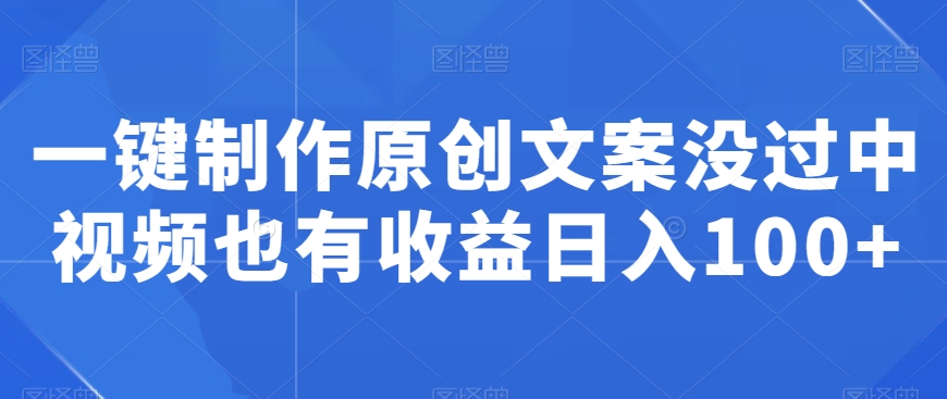 一键制作原创文案没过中视频也有收益日入100+-中创网_专注互联网创业,项目资源整合