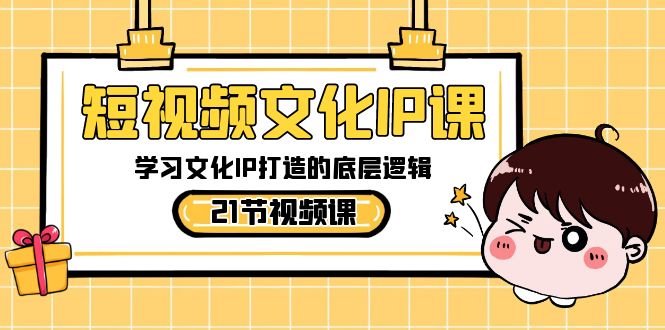 短视频文化IP课，学习文化IP打造的底层逻辑（21节课）-中创网_专注互联网创业,项目资源整合